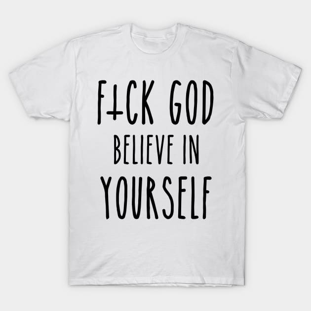 F*ck God, Believe in Yourself T-Shirt by ShootTheMessenger